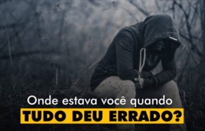 INSPIRAÇÕES: Onde estava você quando tudo deu errado? – Por Marcio Zeppelini