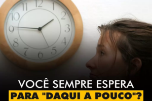 INSPIRAÇÕES DO ZEPPA: Você sempre espera para “daqui a pouco”?