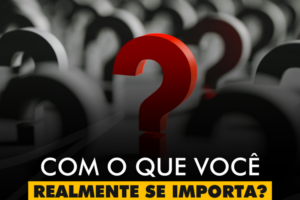 INSPIRAÇÕES DO ZEPPA: Com o que você realmente se importa?